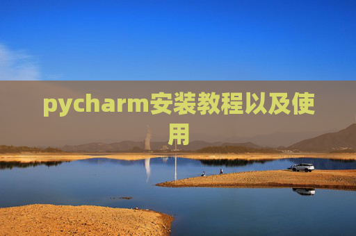 pycharm安装教程以及使用 pycharm安装教程以及使用